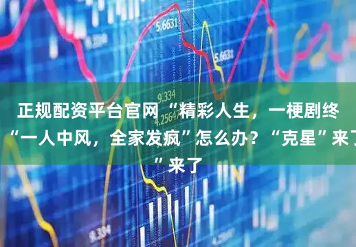 正规配资平台官网 “精彩人生，一梗剧终”“一人中风，全家发疯”怎么办？“克星”来了
