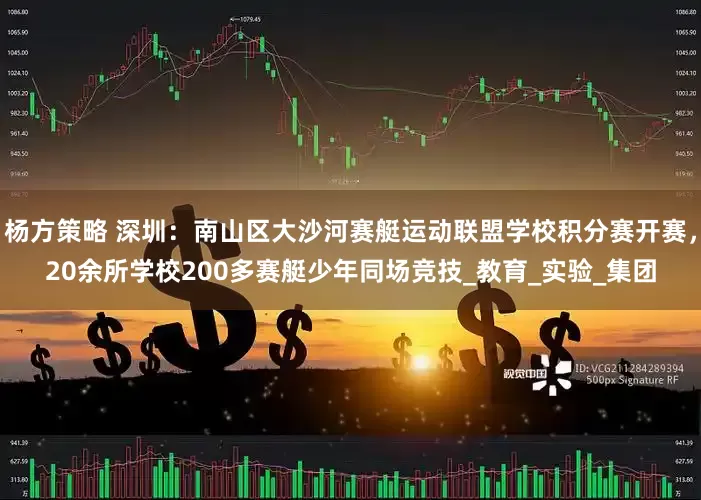 杨方策略 深圳：南山区大沙河赛艇运动联盟学校积分赛开赛，20余所学校200多赛艇少年同场竞技_教育_实验_集团