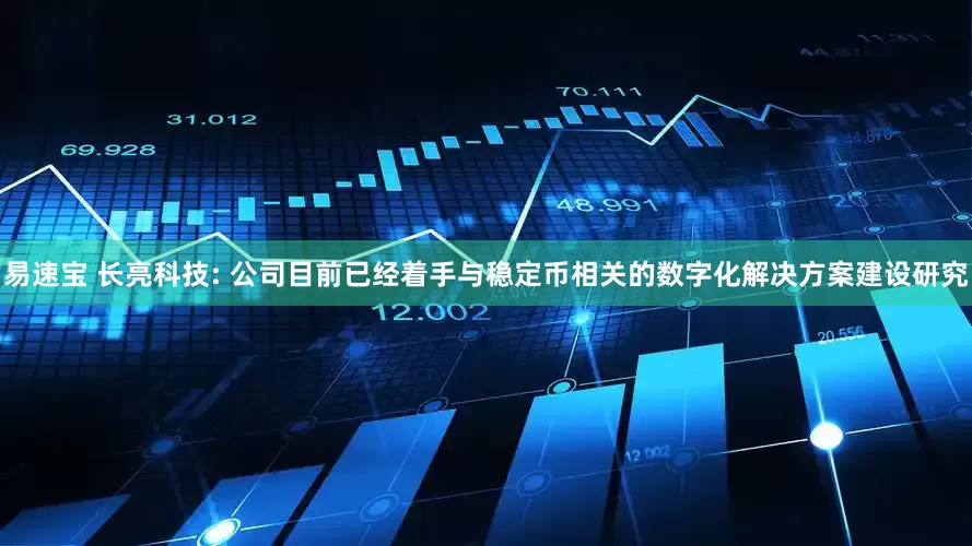 易速宝 长亮科技: 公司目前已经着手与稳定币相关的数字化解决方案建设研究