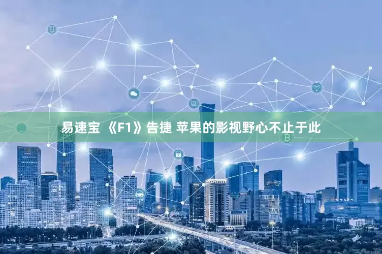 易速宝 《F1》告捷 苹果的影视野心不止于此