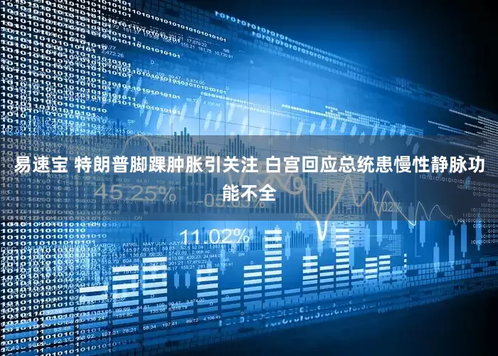 易速宝 特朗普脚踝肿胀引关注 白宫回应总统患慢性静脉功能不全