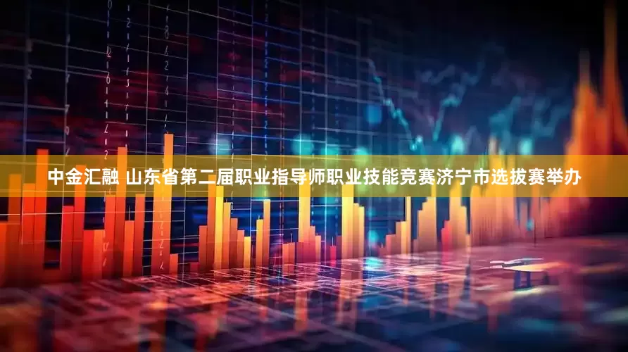 中金汇融 山东省第二届职业指导师职业技能竞赛济宁市选拔赛举办