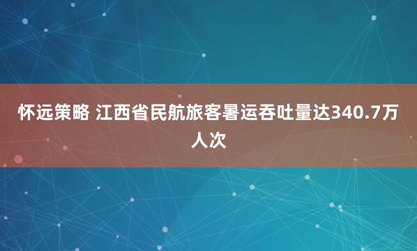 怀远策略 江西省民航旅客暑运吞吐量达340.7万人次
