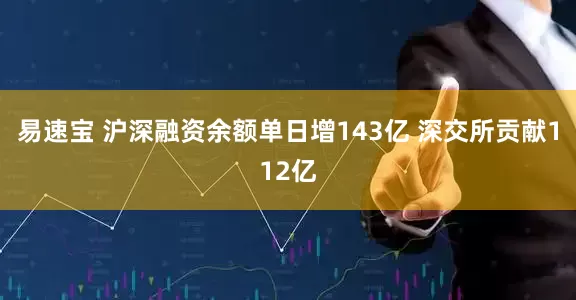 易速宝 沪深融资余额单日增143亿 深交所贡献112亿
