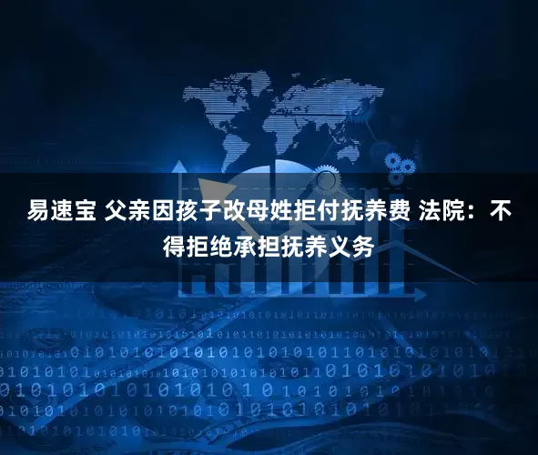 易速宝 父亲因孩子改母姓拒付抚养费 法院：不得拒绝承担抚养义务