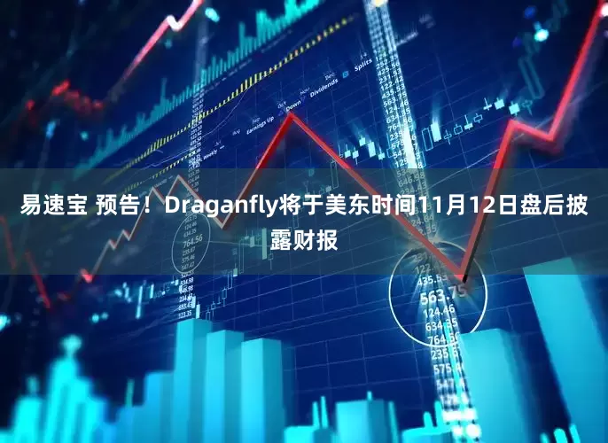 易速宝 预告！Draganfly将于美东时间11月12日盘后披露财报