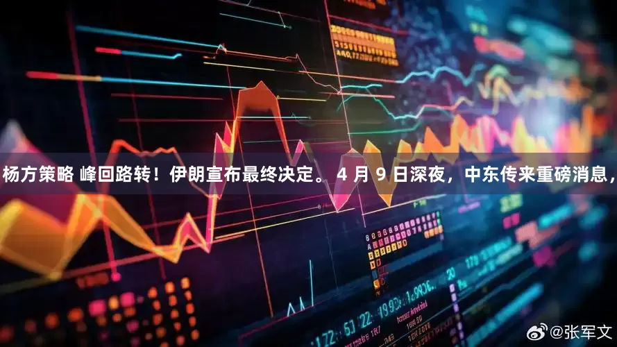 杨方策略 峰回路转！伊朗宣布最终决定。 4 月 9 日深夜，中东传来重磅消息，