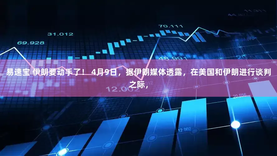 易速宝 伊朗要动手了！ 4月9日，据伊朗媒体透露，在美国和伊朗进行谈判之际，